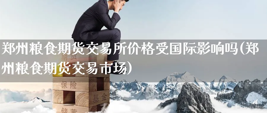 郑州粮食期货交易所价格受国际影响吗(郑州粮食期货交易市场)_https://www.baokan.net_原油期货_第1张