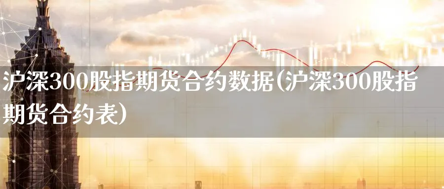 沪深300股指期货合约数据(沪深300股指期货合约表)_https://www.baokan.net_期货交易_第1张