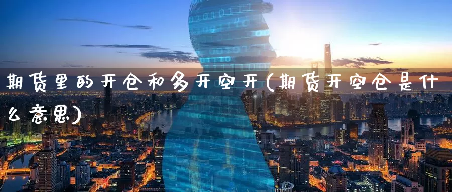 期货里的开仓和多开空开(期货开空仓是什么意思)_https://www.baokan.net_期货交易_第1张