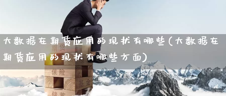 大数据在期货应用的现状有哪些(大数据在期货应用的现状有哪些方面)_原油期货_第1张_宝勘金融网 大数据在期货应用的现状有哪些(大数据在期货应用的现状有哪些方面)_https://www.baokan.net_原油期货_第1张