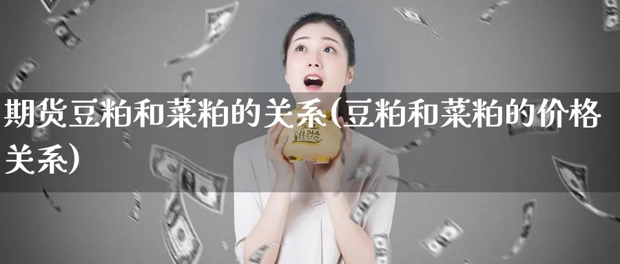期货豆粕和菜粕的关系(豆粕和菜粕的价格关系)_https://www.baokan.net_期货行情_第1张