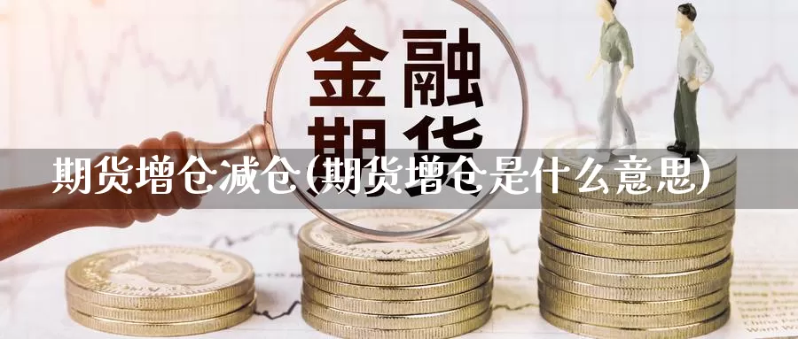 期货增仓减仓(期货增仓是什么意思)_期货交易_第1张_宝勘金融网 期货增仓减仓(期货增仓是什么意思)_https://www.baokan.net_期货交易_第1张