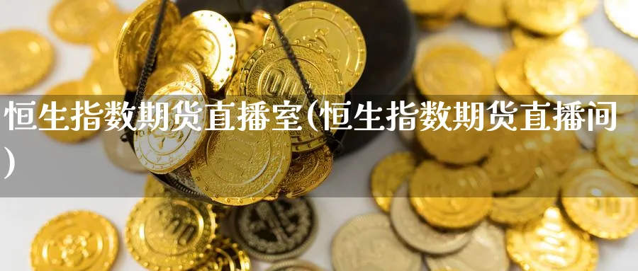 恒生指数期货直播室(恒生指数期货直播间)_https://www.baokan.net_期货喊单_第1张