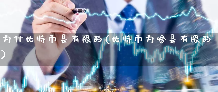 为什比特币是有限的(比特币为啥是有限的)_https://www.baokan.net_币圈行情_第1张