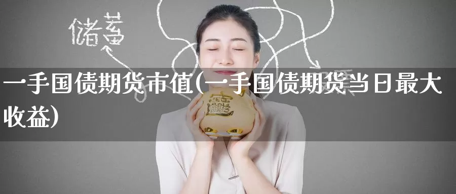 一手国债期货市值(一手国债期货当日最大收益)_https://www.baokan.net_原油期货_第1张