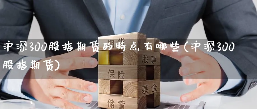 沪深300股指期货的特点有哪些(沪深300股指期货)_https://www.baokan.net_期货入门_第1张