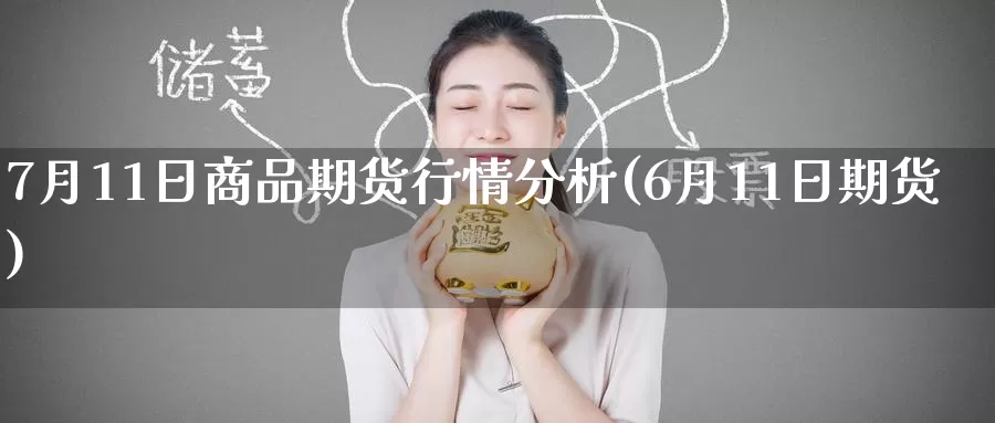 7月11日商品期货行情分析(6月11日期货)_期货软件_第1张_宝勘金融网 7月11日商品期货行情分析(6月11日期货)_https://www.baokan.net_期货软件_第1张