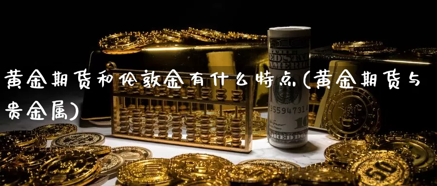 黄金期货和伦敦金有什么特点(黄金期货与贵金属)_https://www.baokan.net_恒生指数_第1张