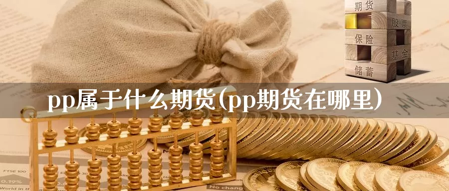 pp属于什么期货(pp期货在哪里)_https://www.baokan.net_期货喊单_第1张