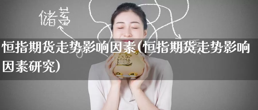 恒指期货走势影响因素(恒指期货走势影响因素研究)_https://www.baokan.net_纳指期货_第1张