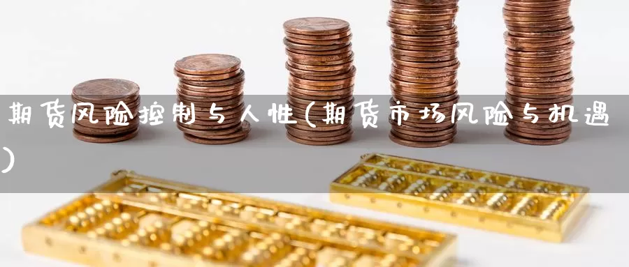 期货风险控制与人性(期货市场风险与机遇)_https://www.baokan.net_原油期货_第1张