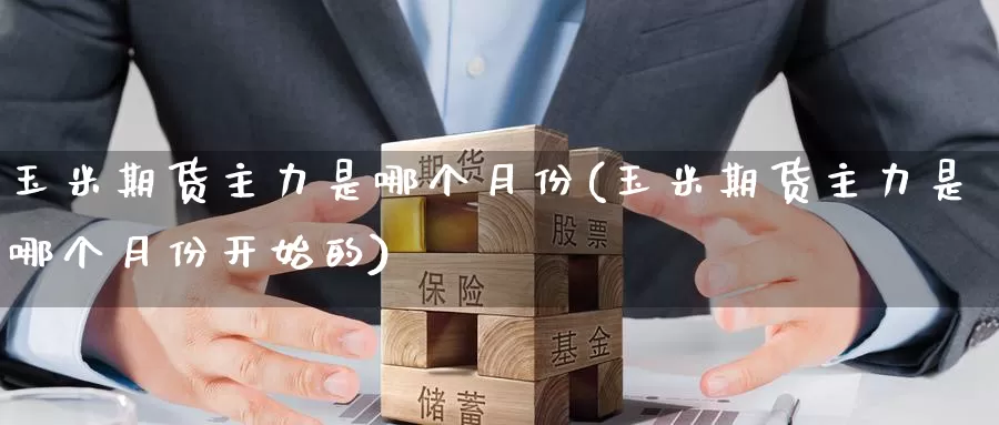 玉米期货主力是哪个月份(玉米期货主力是哪个月份开始的)_https://www.baokan.net_股指期货_第1张
