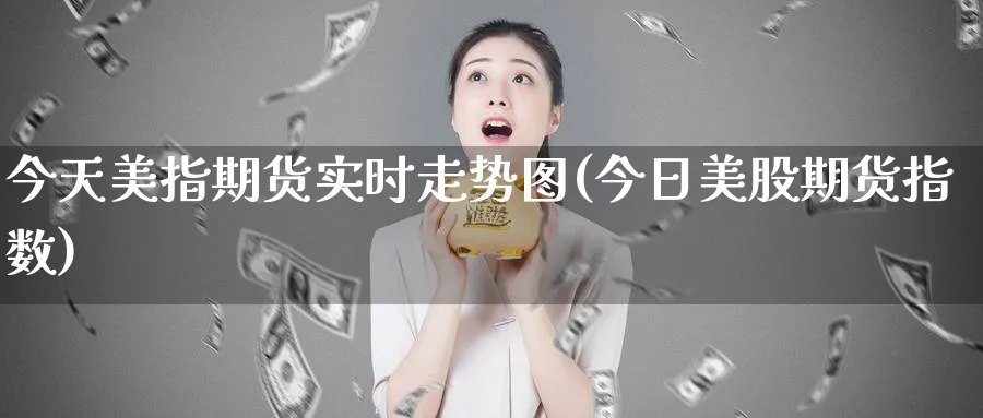 今天美指期货实时走势图(今日美股期货指数)_https://www.baokan.net_期货入门_第1张