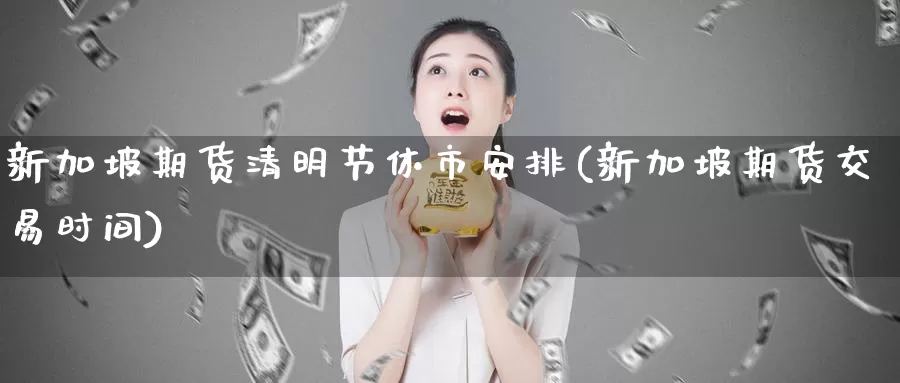 新加坡期货清明节休市安排(新加坡期货交易时间)_纳指期货_第1张_宝勘金融网 新加坡期货清明节休市安排(新加坡期货交易时间)_https://www.baokan.net_纳指期货_第1张