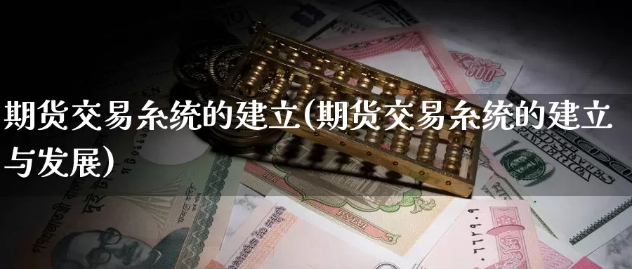 期货交易糸统的建立(期货交易糸统的建立与发展)_https://www.baokan.net_期货软件_第1张