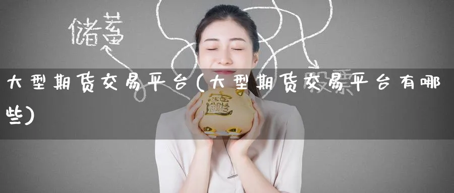 大型期货交易平台(大型期货交易平台有哪些)_https://www.baokan.net_期货技术_第1张