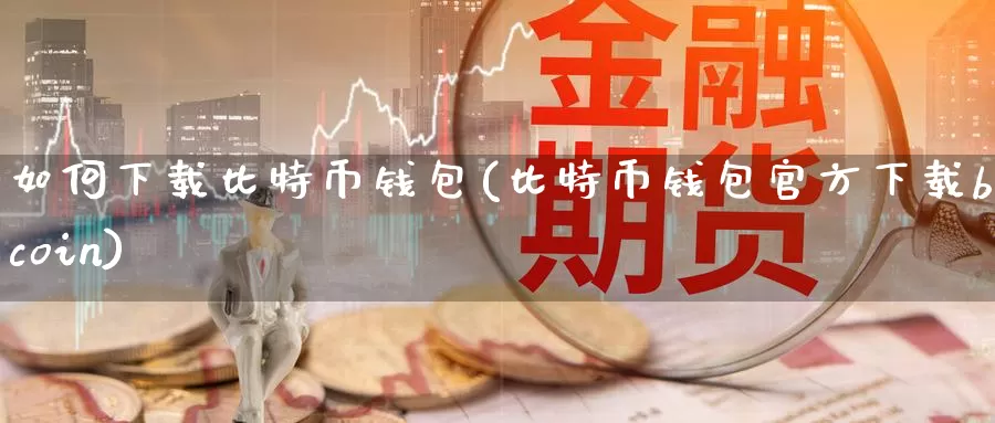 如何下载比特币钱包(比特币钱包官方下载bitcoin)_https://www.baokan.net_币圈行情_第1张
