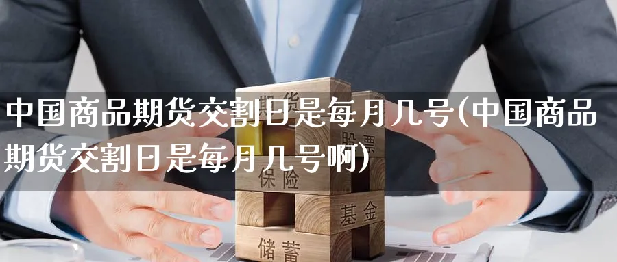中国商品期货交割日是每月几号(中国商品期货交割日是每月几号啊)_https://www.baokan.net_股指期货_第1张