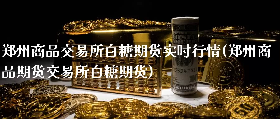 郑州商品交易所白糖期货实时行情(郑州商品期货交易所白糖期货)_期货交易_第1张_宝勘金融网 郑州商品交易所白糖期货实时行情(郑州商品期货交易所白糖期货)_https://www.baokan.net_期货交易_第1张