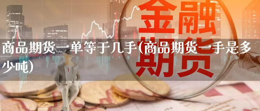 商品期货一单等于几手(商品期货一手是多少吨)_https://www.baokan.net_恒生指数_第1张