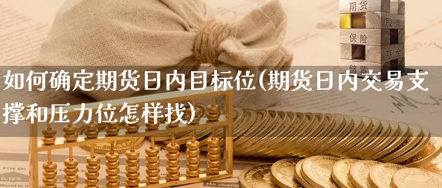 如何确定期货日内目标位(期货日内交易支撑和压力位怎样找)_https://www.baokan.net_期货喊单_第1张