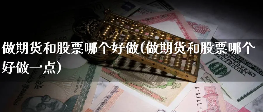 做期货和股票哪个好做(做期货和股票哪个好做一点)_https://www.baokan.net_国际期货_第1张