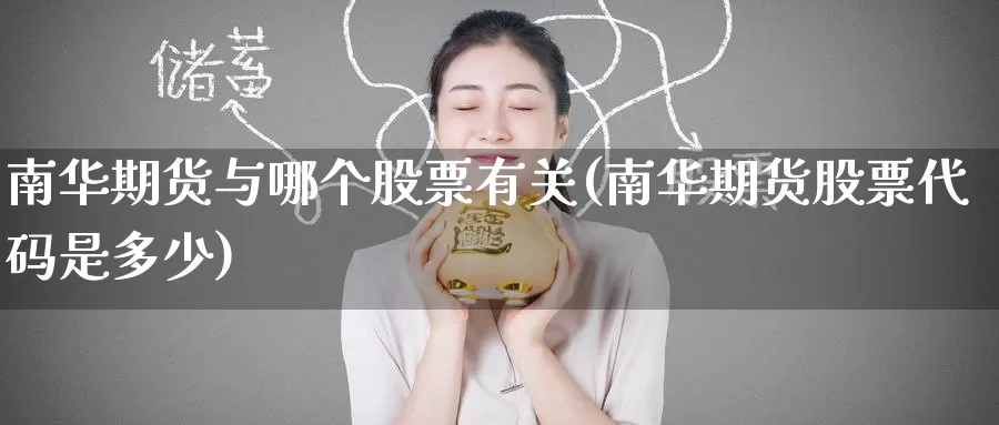 南华期货与哪个股票有关(南华期货股票代码是多少)_https://www.baokan.net_期货喊单_第1张