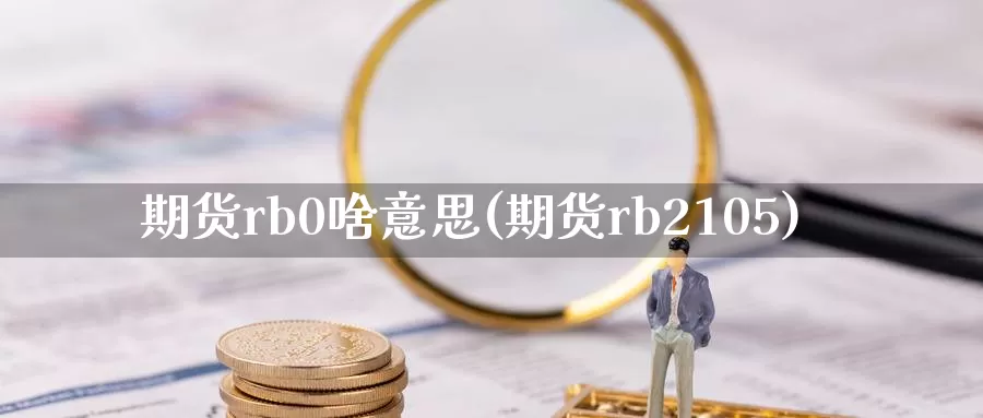 期货rb0啥意思(期货rb2105)_https://www.baokan.net_期货入门_第1张