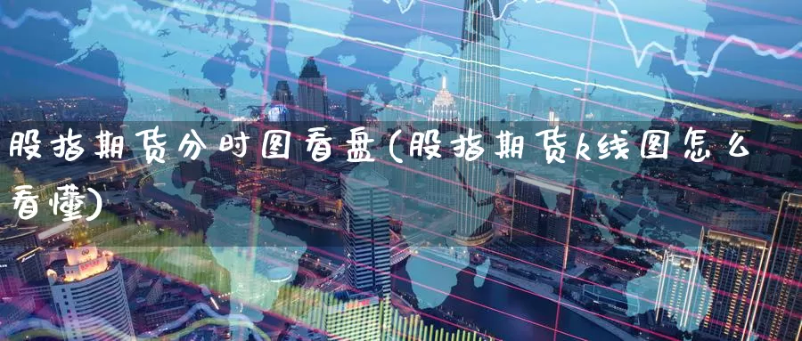 股指期货分时图看盘(股指期货k线图怎么看懂)_期货开户_第1张_宝勘金融网 股指期货分时图看盘(股指期货k线图怎么看懂)_https://www.baokan.net_期货开户_第1张