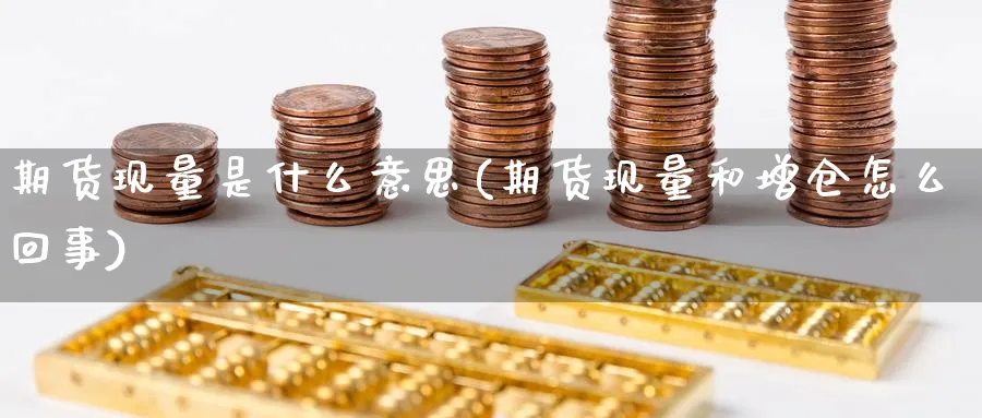 期货现量是什么意思(期货现量和增仓怎么回事)_https://www.baokan.net_期货百科_第1张