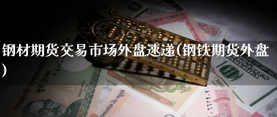 钢材期货交易市场外盘速递(钢铁期货外盘)_https://www.baokan.net_黄金期货_第1张