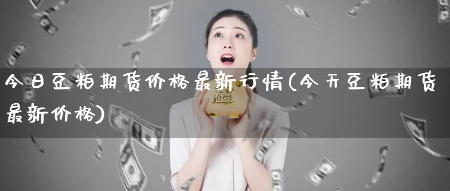 今日豆粕期货价格最新行情(今天豆粕期货最新价格)_https://www.baokan.net_期货百科_第1张