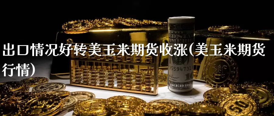 出口情况好转美玉米期货收涨(美玉米期货行情)_https://www.baokan.net_期货百科_第1张