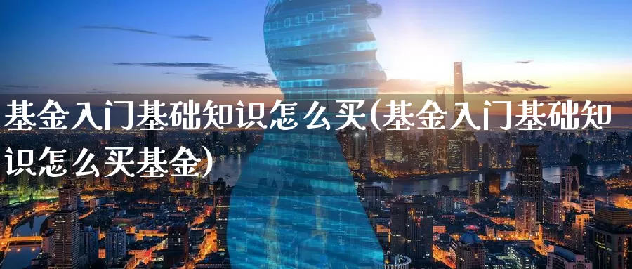 基金入门基础知识怎么买(基金入门基础知识怎么买基金)_内盘期货_第1张_宝勘金融网 基金入门基础知识怎么买(基金入门基础知识怎么买基金)_https://www.baokan.net_内盘期货_第1张