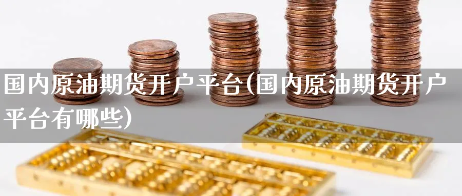 国内原油期货开户平台(国内原油期货开户平台有哪些)_https://www.baokan.net_期货公司_第1张