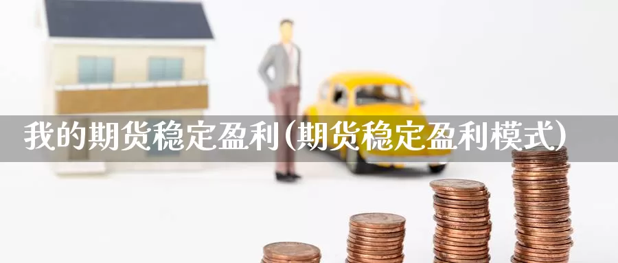 我的期货稳定盈利(期货稳定盈利模式)_https://www.baokan.net_原油期货_第1张