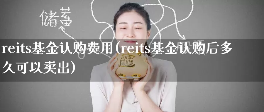 reits基金认购费用(reits基金认购后多久可以卖出)_https://www.baokan.net_纳指期货_第1张