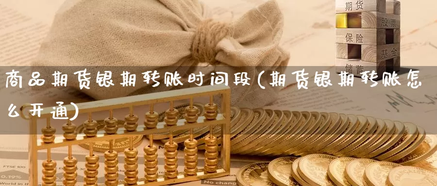 商品期货银期转账时间段(期货银期转账怎么开通)_https://www.baokan.net_期货百科_第1张