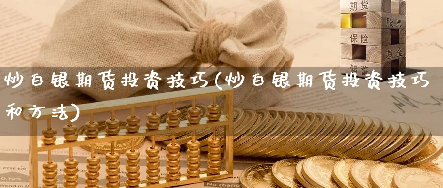 炒白银期货投资技巧(炒白银期货投资技巧和方法)_https://www.baokan.net_期货入门_第1张