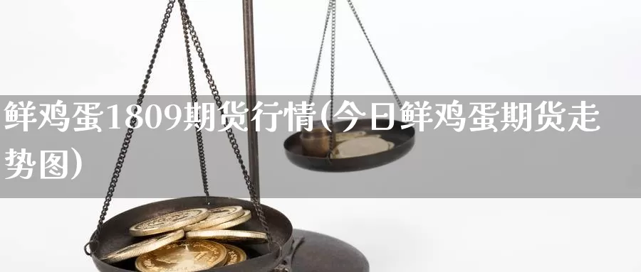 鲜鸡蛋1809期货行情(今日鲜鸡蛋期货走势图)_https://www.baokan.net_期货培训_第1张