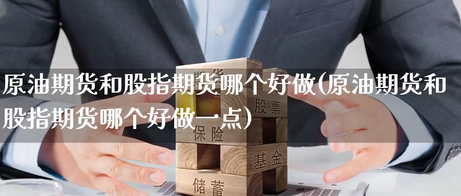 原油期货和股指期货哪个好做(原油期货和股指期货哪个好做一点)_国际期货_第1张_宝勘金融网 原油期货和股指期货哪个好做(原油期货和股指期货哪个好做一点)_https://www.baokan.net_国际期货_第1张