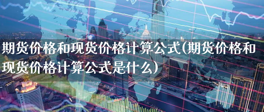 期货价格和现货价格计算公式(期货价格和现货价格计算公式是什么)_https://www.baokan.net_期货入门_第1张