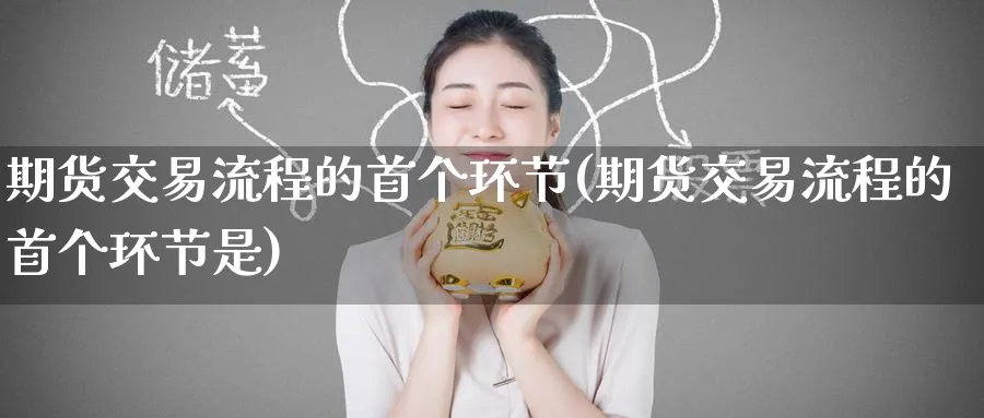 期货交易流程的首个环节(期货交易流程的首个环节是)_https://www.baokan.net_原油期货_第1张