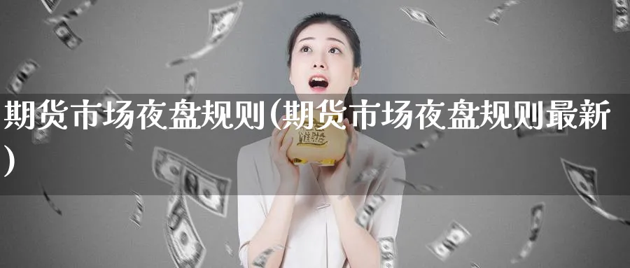 期货市场夜盘规则(期货市场夜盘规则最新)_https://www.baokan.net_期货行情_第1张