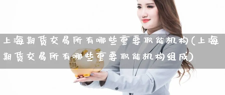 上海期货交易所有哪些重要职能机构(上海期货交易所有哪些重要职能机构组成)_https://www.baokan.net_恒指期货_第1张