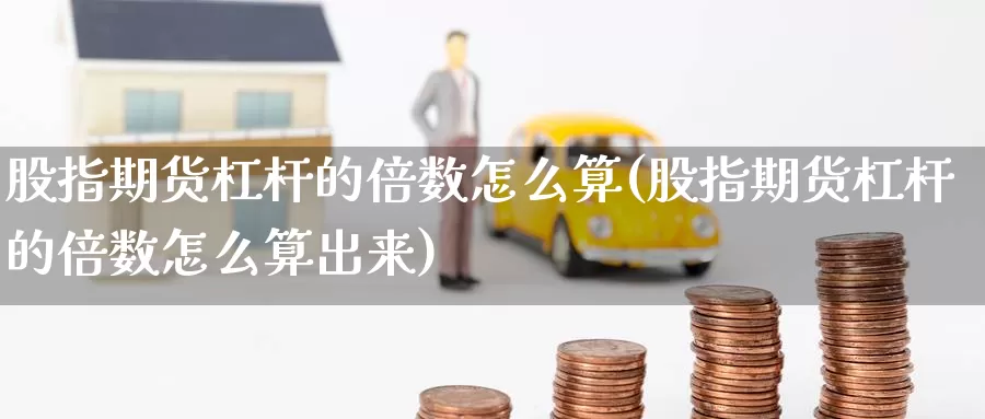 股指期货杠杆的倍数怎么算(股指期货杠杆的倍数怎么算出来)_https://www.baokan.net_期货百科_第1张