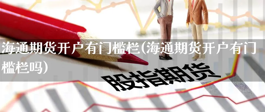 海通期货开户有门槛栏(海通期货开户有门槛栏吗)_https://www.baokan.net_期货平台_第1张