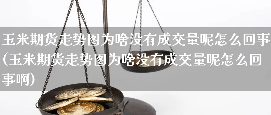 玉米期货走势图为啥没有成交量呢怎么回事(玉米期货走势图为啥没有成交量呢怎么回事啊)_https://www.baokan.net_期货品种_第1张