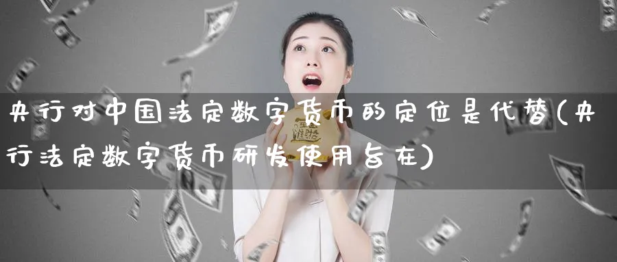央行对中国法定数字货币的定位是代替(央行法定数字货币研发使用旨在)_https://www.baokan.net_国际期货_第1张