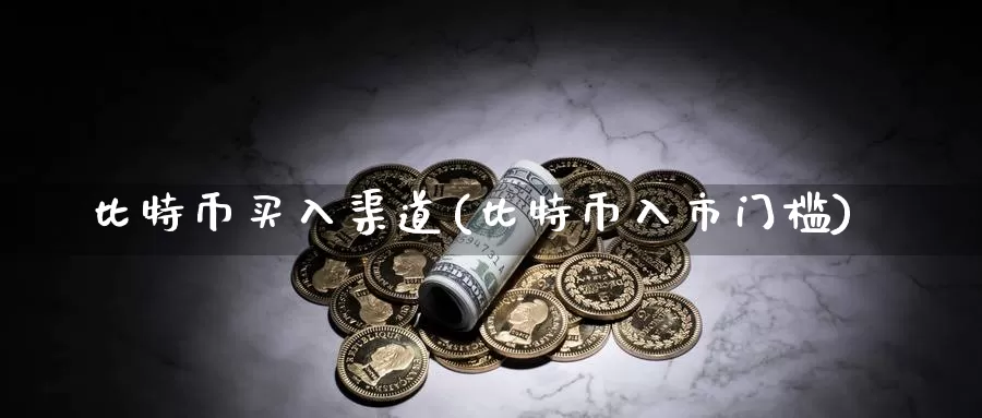 比特币买入渠道(比特币入市门槛)_https://www.baokan.net_币圈行情_第1张